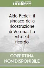 Aldo Fedeli il sindaco della ricostruzione di Verona. La vita e il ricordo Direttamente Dal Produttore