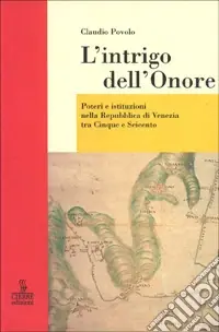 L‘intrigo dell‘onore. Poteri e istituzioni nella Repubblica di Venezia tra Cinque e Seicento Nuovo Arrivo