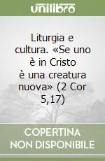 Liturgia e cultura. «Se uno è in Cristo è una creatura nuova» (2 Cor 5,17) Ultime Pezzi