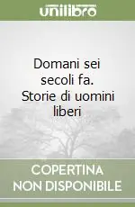 Compra Online Domani sei secoli fa. Storie di uomini liberi