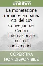 La monetazione romano-campana. Atti del 10º Convegno del Centro internazionale di studi numismatici (Napoli, 1993) Prezzo Ridotto