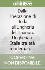 Ordina Subito Dalla liberazione di Buda all‘Ungheria del Trianon. Ungheria e Italia tra età moderna e contemporanea. Atti del Convegno storico italo-ungherese (1993)