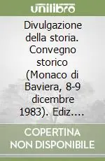 Divulgazione della storia. Convegno storico (Monaco di Baviera, 8-9 dicembre 1983). Ediz. bilingue Offerta