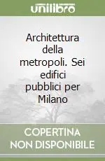 Architettura della metropoli. Sei edifici pubblici per Milano Di Tendenza