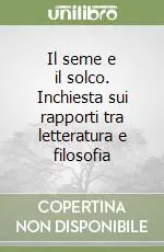 Il seme e il solco. Inchiesta sui rapporti tra letteratura e filosofia Spedito Oggi