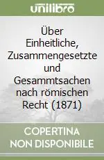 Occasione Über Einheitliche, Zusammengesetzte und Gesammtsachen nach römischen Recht (1871)