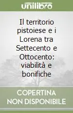 Il territorio pistoiese e i Lorena tra Settecento e Ottocento viabilità e bonifiche Nuovo Arrivo