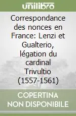 Sconto Correspondance des nonces en France Lenzi et Gualterio, légation du cardinal Trivultio (1557-1561)
