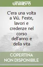 Consegna Rapida C‘era una volta a Viù. Feste, lavori e credenze nel corso dell‘anno e della vita