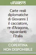 Carte reali diplomatiche di Giovanni I il cacciatore, re d‘Aragona, riguardanti l‘Italia Esclusivo
