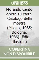 Ultimissimo Modello Morandi. Cento opere su carta. Catalogo della mostra (Milano, 1985; Bologna, 1986). Ediz. illustrata