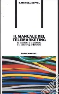 Il manuale del telemarketing. Le tecniche e le pratiche del vendere per telefono Nuova Collezione