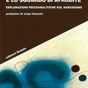 Prezzo Basso Lo specchio di Narciso e lo sguardo di Afrodite. Esplorazioni psicoanalitiche sul narcisismo
