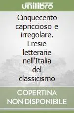 Cinquecento capriccioso e irregolare. Eresie letterarie nell‘Italia del classicismo Reso Gratuito