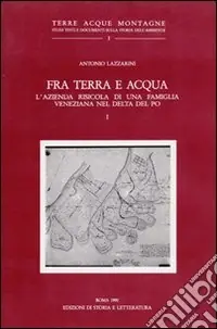 Fra terra e acqua. L‘azienda risicola di una famiglia veneziana nel delta del Po. Vol. 1 Consegna Rapida