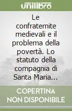 Acquista Ora Le confraternite medievali e il problema della povertà. Lo statuto della compagnia di Santa Maria Vergine e di San Zenobio nel secolo XIV