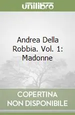 Andrea Della Robbia. Vol. 1 Madonne Novità