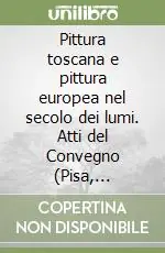 Spedito Oggi Pittura toscana e pittura europea nel secolo dei lumi. Atti del Convegno (Pisa, dicembre 1990)