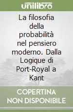 La filosofia della probabilità nel pensiero moderno. Dalla Logique di Port-Royal a Kant Prezzo Basso