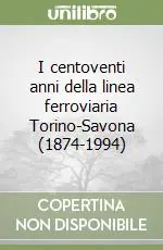 I centoventi anni della linea ferroviaria Torino-Savona (1874-1994) Soddisfatti O Rimborsati