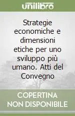 Strategie economiche e dimensioni etiche per uno sviluppo più umano. Atti del Convegno Bestseller