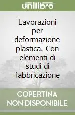 Popolare Lavorazioni per deformazione plastica. Con elementi di studi di fabbricazione