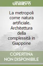 La metropoli come natura artificiale. Architettura della complessità in Giappone Compra Oggi Stesso
