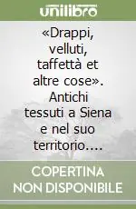 Non Perdere «Drappi, velluti, taffettà et altre cose». Antichi tessuti a Siena e nel suo territorio. Catalogo della mostra