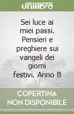 Saldi Sei luce ai miei passi. Pensieri e preghiere sui vangeli dei giorni festivi. Anno B