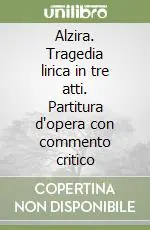 Popolare Alzira. Tragedia lirica in tre atti. Partitura d‘opera con commento critico