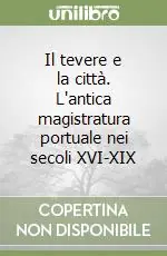Offerta Del Giorno Il tevere e la città. L‘antica magistratura portuale nei secoli XVI-XIX