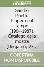 Sandro Pinetti. L‘opera e il tempo (1904-1987). Catalogo della mostra (Bergamo, 27 novembre 1997-6 gennaio 1998) Offerta Lampo
