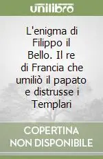 L‘enigma di Filippo il Bello. Il re di Francia che umiliò il papato e distrusse i Templari Prezzo Conveniente