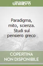 Paradigma, mito, scienza. Studi sul pensiero greco Esclusivo