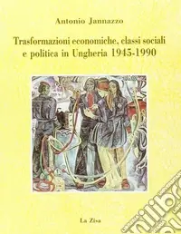 Trasformazioni economiche, classi sociali e politica in Ungheria (1945-1990) Subito Disponibile