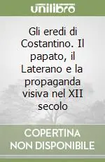 Non Perdere Gli eredi di Costantino. Il papato, il Laterano e la propaganda visiva nel XII secolo