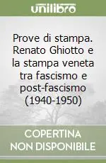 Vendita Finale Prove di stampa. Renato Ghiotto e la stampa veneta tra fascismo e post-fascismo (1940-1950)