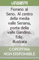 Fiorano al Serio. Al centro della media valle Seriana, porta della valle Gandino. Ediz. illustrata Offerta Speciale
