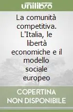 La comunità competitiva. L‘Italia, le libertà economiche e il modello sociale europeo Più Venduto