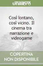 Offerta Limitata Così lontano, così vicino. Il cinema tra narrazione e videogame