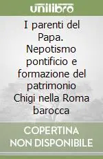 Prezzo Basso I parenti del Papa. Nepotismo pontificio e formazione del patrimonio Chigi nella Roma barocca