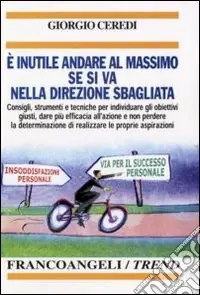 Subito Disponibile E inutile andare al massimo se si va nella direzione sbagliata. Consigli, strumenti e tecniche per individuare gli obiettivi giusti...