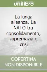 Solo Oggi La lunga alleanza. La NATO tra consolidamento, supremazia e crisi