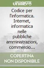 Prezzo Basso Codice per l‘informatica. Internet, informatica nelle pubbliche amministrazioni, commercio elettronico, firma digitale, tutela del software, privacy, banche dati