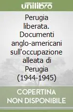 Subito Disponibile Perugia liberata. Documenti anglo-americani sull‘occupazione alleata di Perugia (1944-1945)