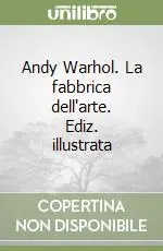 Andy Warhol. La fabbrica dell‘arte. Ediz. illustrata Nuovo Arrivo