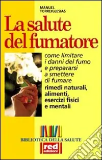 La salute del fumatore. Come limitare i danni del fumo e prepararsi a smettere di fumare Ultimissimo Modello