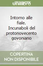 Non Perdere Intorno alle fiale. Incunaboli del protonovecento govoniano