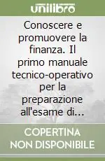 Conoscere e promuovere la finanza. Il primo manuale tecnico-operativo per la preparazione all‘esame di promotore finanziario. Con glossario e schede riepilogative Economico