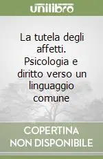 La tutela degli affetti. Psicologia e diritto verso un linguaggio comune Promozione Esclusiva